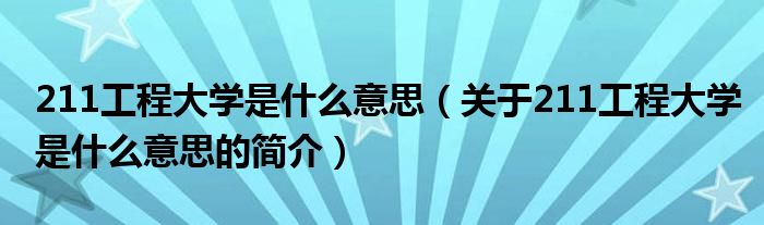 211工程大學(xué)是什么意思（關(guān)于211工程大學(xué)是什么意思的簡介）