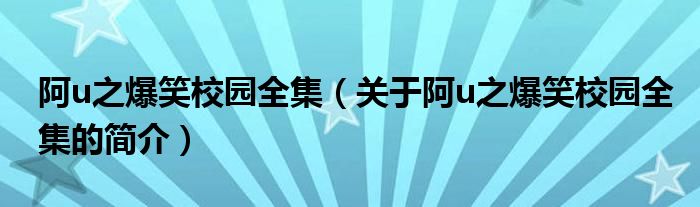 阿u之爆笑校園全集（關于阿u之爆笑校園全集的簡介）