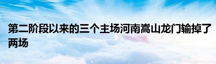 第二階段以來的三個(gè)主場(chǎng)河南嵩山龍門輸?shù)袅藘蓤?chǎng)