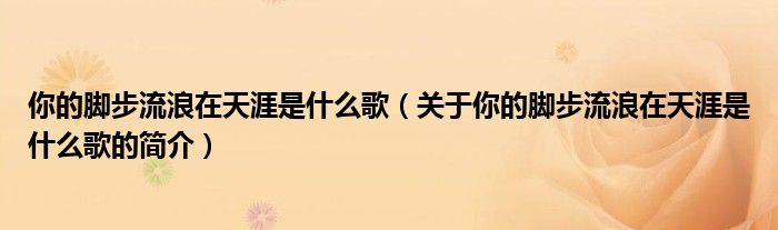 你的腳步流浪在天涯是什么歌（關于你的腳步流浪在天涯是什么歌的簡介）