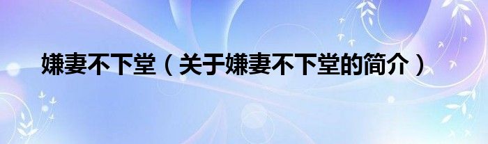 嫌妻不下堂（關(guān)于嫌妻不下堂的簡介）