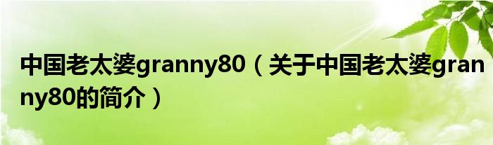 中國(guó)老太婆granny80（關(guān)于中國(guó)老太婆granny80的簡(jiǎn)介）