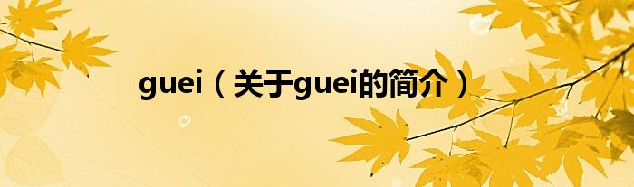 guei（關(guān)于guei的簡(jiǎn)介）