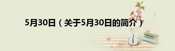 5月30日（關(guān)于5月30日的簡介）