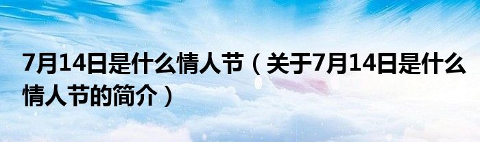 7月14日是什么情人節(jié)（關(guān)于7月14日是什么情人節(jié)的簡(jiǎn)介）