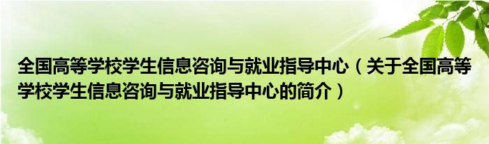 全國高等學(xué)校學(xué)生信息咨詢與就業(yè)指導(dǎo)中心（關(guān)于全國高等學(xué)校學(xué)生信息咨詢與就業(yè)指導(dǎo)中心的簡介）