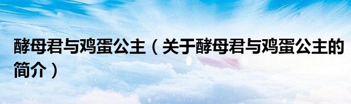 酵母君與雞蛋公主（關(guān)于酵母君與雞蛋公主的簡(jiǎn)介）