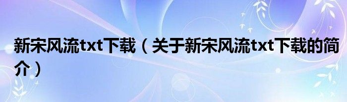 新宋風流txt下載（關于新宋風流txt下載的簡介）