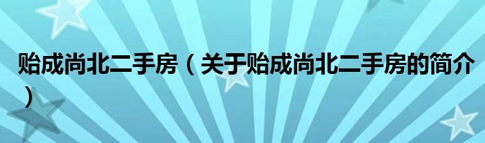 貽成尚北二手房（關(guān)于貽成尚北二手房的簡介）