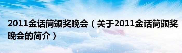 2011金話筒頒獎(jiǎng)晚會(huì)（關(guān)于2011金話筒頒獎(jiǎng)晚會(huì)的簡(jiǎn)介）