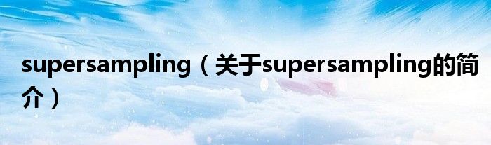 supersampling（關(guān)于supersampling的簡介）