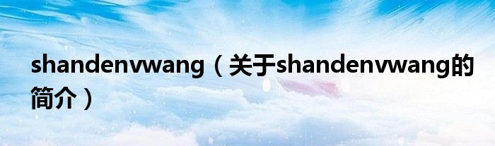 shandenvwang（關(guān)于shandenvwang的簡介）