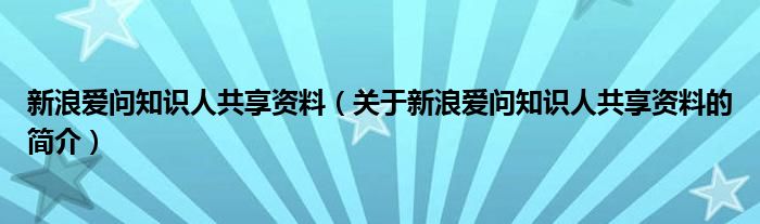 新浪愛問知識人共享資料（關于新浪愛問知識人共享資料的簡介）