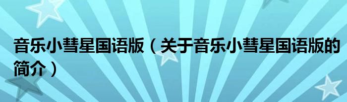 音樂(lè)小彗星國(guó)語(yǔ)版（關(guān)于音樂(lè)小彗星國(guó)語(yǔ)版的簡(jiǎn)介）