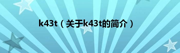 k43t（關(guān)于k43t的簡(jiǎn)介）