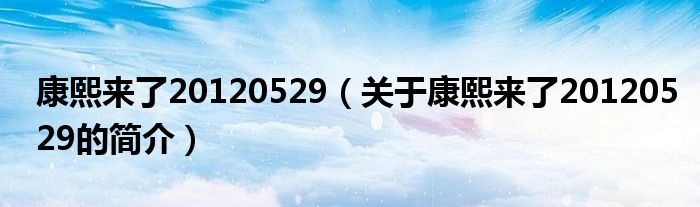 康熙來了20120529（關(guān)于康熙來了20120529的簡介）