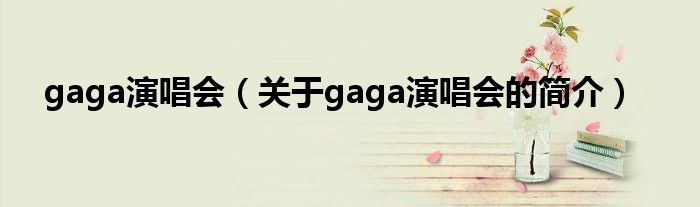 gaga演唱會(huì)（關(guān)于gaga演唱會(huì)的簡(jiǎn)介）