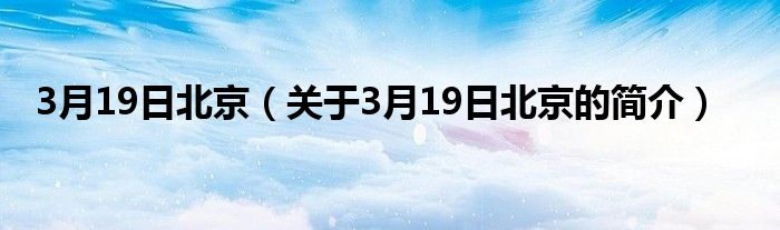 3月19日北京（關(guān)于3月19日北京的簡(jiǎn)介）