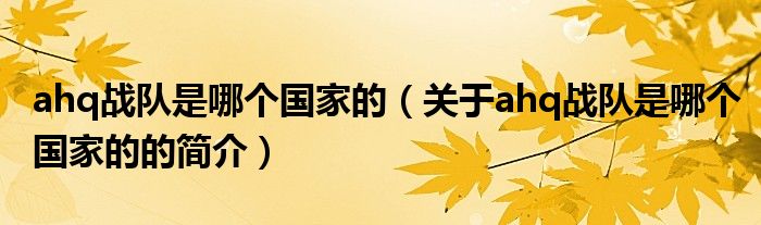 ahq戰(zhàn)隊(duì)是哪個(gè)國家的（關(guān)于ahq戰(zhàn)隊(duì)是哪個(gè)國家的的簡介）