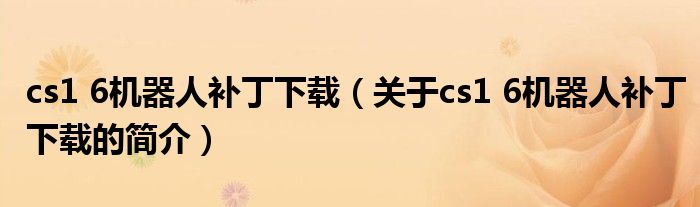 cs1 6機(jī)器人補(bǔ)丁下載（關(guān)于cs1 6機(jī)器人補(bǔ)丁下載的簡(jiǎn)介）