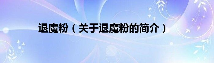 退魔粉（關(guān)于退魔粉的簡介）