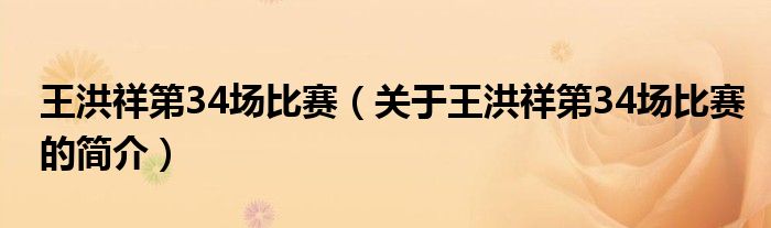 王洪祥第34場比賽（關(guān)于王洪祥第34場比賽的簡介）