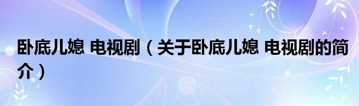 臥底兒媳 電視?。P(guān)于臥底兒媳 電視劇的簡(jiǎn)介）