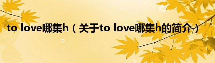 to love哪集h（關(guān)于to love哪集h的簡(jiǎn)介）