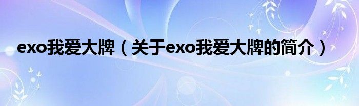 exo我愛大牌（關(guān)于exo我愛大牌的簡(jiǎn)介）