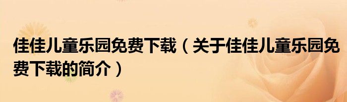 佳佳兒童樂(lè)園免費(fèi)下載（關(guān)于佳佳兒童樂(lè)園免費(fèi)下載的簡(jiǎn)介）