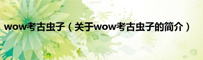 wow考古蟲子（關(guān)于wow考古蟲子的簡介）