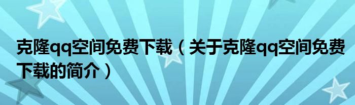 克隆qq空間免費(fèi)下載（關(guān)于克隆qq空間免費(fèi)下載的簡介）