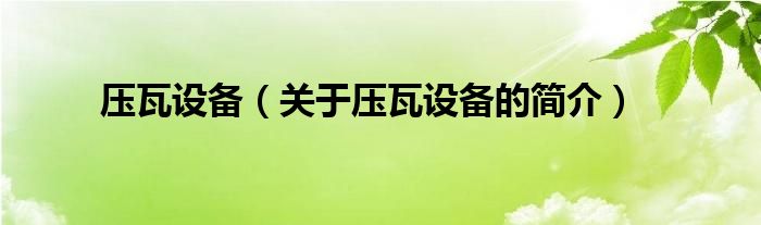 壓瓦設(shè)備（關(guān)于壓瓦設(shè)備的簡介）