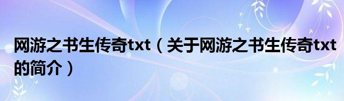 網(wǎng)游之書生傳奇txt（關(guān)于網(wǎng)游之書生傳奇txt的簡(jiǎn)介）