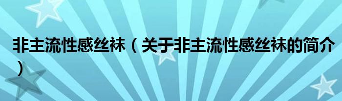 非主流性感絲襪（關于非主流性感絲襪的簡介）