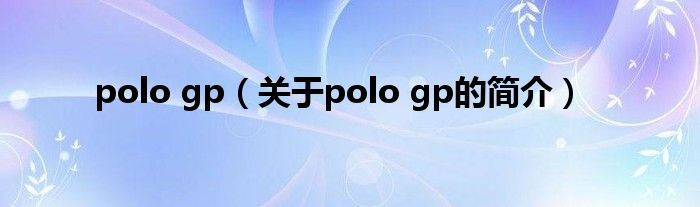 polo gp（關(guān)于polo gp的簡(jiǎn)介）