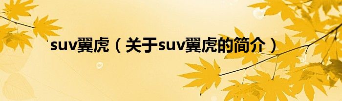 suv翼虎（關(guān)于suv翼虎的簡介）