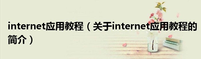 internet應用教程（關于internet應用教程的簡介）