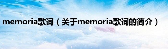 memoria歌詞（關(guān)于memoria歌詞的簡介）