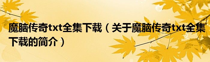 魔腦傳奇txt全集下載（關(guān)于魔腦傳奇txt全集下載的簡(jiǎn)介）