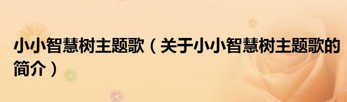 小小智慧樹主題歌（關(guān)于小小智慧樹主題歌的簡(jiǎn)介）