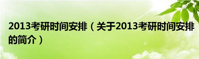 2013考研時間安排（關于2013考研時間安排的簡介）