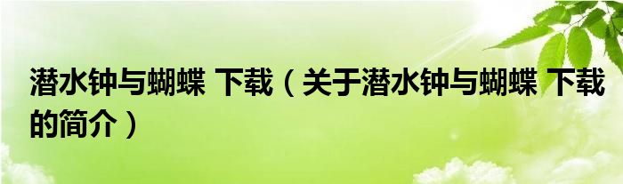 潛水鐘與蝴蝶 下載（關(guān)于潛水鐘與蝴蝶 下載的簡介）