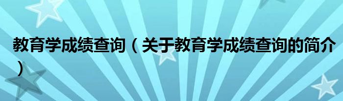 教育學成績查詢（關于教育學成績查詢的簡介）