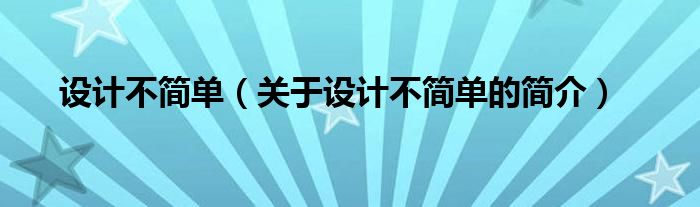 設(shè)計(jì)不簡(jiǎn)單（關(guān)于設(shè)計(jì)不簡(jiǎn)單的簡(jiǎn)介）