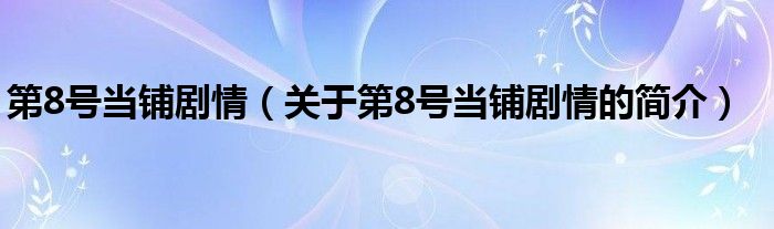 第8號當(dāng)鋪劇情（關(guān)于第8號當(dāng)鋪劇情的簡介）