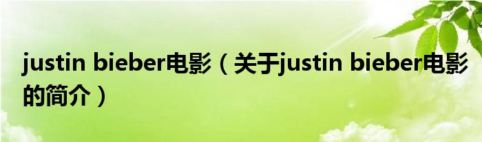 justin bieber電影（關于justin bieber電影的簡介）