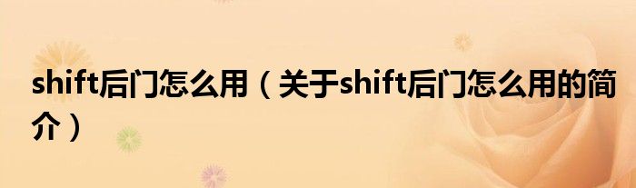 shift后門(mén)怎么用（關(guān)于shift后門(mén)怎么用的簡(jiǎn)介）