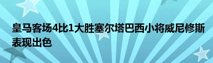 皇馬客場(chǎng)4比1大勝塞爾塔巴西小將威尼修斯表現(xiàn)出色