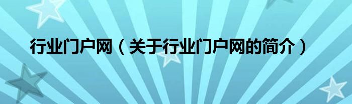 行業(yè)門戶網(wǎng)（關(guān)于行業(yè)門戶網(wǎng)的簡(jiǎn)介）